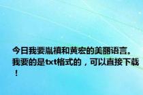 今日我要胤禛和黄宏的美丽语言。我要的是txt格式的，可以直接下载！