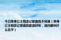 今日单身公主相亲记歌曲我不知道（单身公主相亲记里面的歌很好听，请问都叫什么名字）