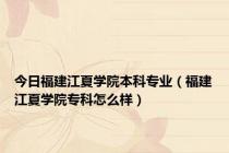 今日福建江夏学院本科专业（福建江夏学院专科怎么样）