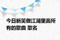 今日新笑傲江湖里面所有的歌曲 歌名