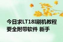 今日求LT18I刷机教程 要全附带软件 新手