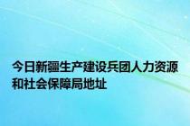 今日新疆生产建设兵团人力资源和社会保障局地址