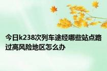 今日k238次列车途经哪些站点路过高风险地区怎么办