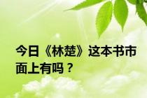 今日《林楚》这本书市面上有吗？