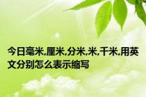 今日毫米,厘米,分米,米,千米,用英文分别怎么表示缩写