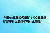 今日qq三国如何挖矿（QQ三国挖矿是干什么的挖矿有什么用处）