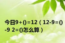 今日9+()=12（12-9=()-9 2=()怎么算）