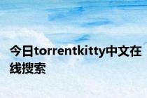 今日torrentkitty中文在线搜索