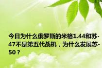 今日为什么俄罗斯的米格1.44和苏-47不是第五代战机，为什么发展苏-50？