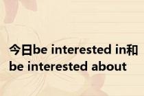 今日be interested in和be interested about