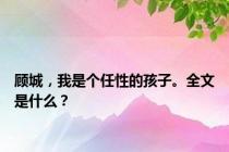 顾城，我是个任性的孩子。全文是什么？