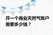 开一个商业天然气账户需要多少钱？