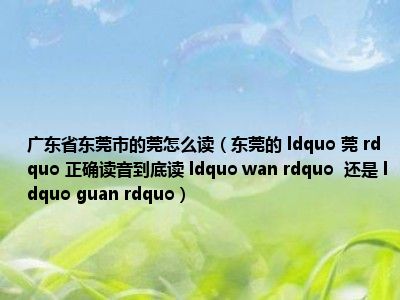 东莞市的莞怎么读(东莞的 ldquo 莞 rdquo 正确读音到底读 ldquo wan