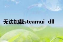 无法加载steamui  dll