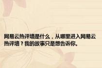 网易云热评墙是什么，从哪里进入网易云热评墙？我的故事只是想告诉你。