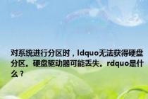 对系统进行分区时，ldquo无法获得硬盘分区。硬盘驱动器可能丢失。rdquo是什么？