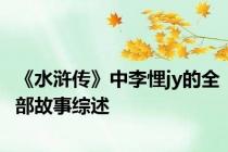 《水浒传》中李悝jy的全部故事综述