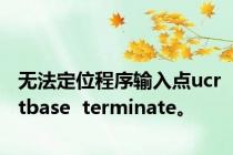 无法定位程序输入点ucrtbase  terminate。