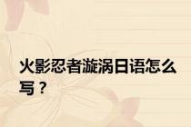 火影忍者漩涡日语怎么写？