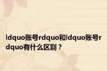 ldquo账号rdquo和ldquo账号rdquo有什么区别？