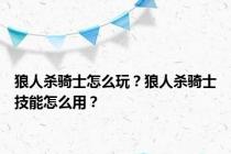 狼人杀骑士怎么玩？狼人杀骑士技能怎么用？