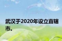 武汉于2020年设立直辖市。