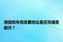 增值税专用发票地址是否写错重新开？