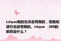 Ldquo我的生命是有限的，但我知道它也是有限的。rdquo  _360的解释是什么？