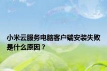 小米云服务电脑客户端安装失败是什么原因？