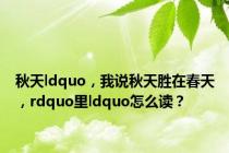 秋天ldquo，我说秋天胜在春天，rdquo里ldquo怎么读？