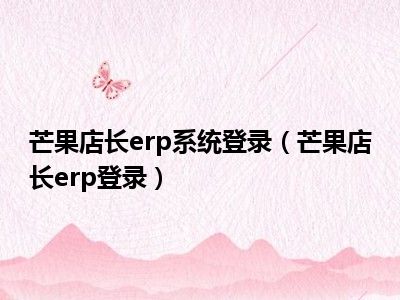 芒果店长erp功能简介_芒果店长erp系统登录_芒果店长erp怎么用