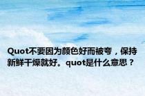 Quot不要因为颜色好而被夸，保持新鲜干燥就好。quot是什么意思？