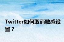 Twitter如何取消敏感设置？