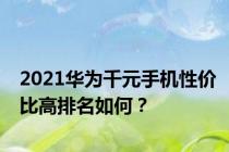 2021华为千元手机性价比高排名如何？