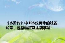 《水浒传》中108位英雄的姓名、绰号、性格特征及主要事迹