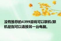 没有推荐的4399游戏可以联机(联机是指可以连接另一台电脑。