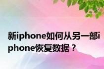 新iphone如何从另一部iphone恢复数据？