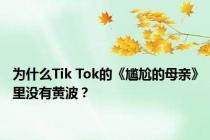 为什么Tik Tok的《尴尬的母亲》里没有黄波？