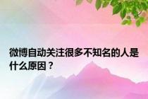 微博自动关注很多不知名的人是什么原因？