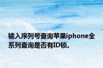 输入序列号查询苹果iphone全系列查询是否有ID锁。