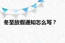 冬至放假通知怎么写？