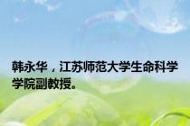 韩永华，江苏师范大学生命科学学院副教授。