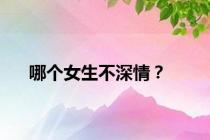 哪个女生不深情？