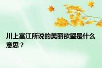 川上富江所说的美丽欲望是什么意思？