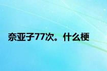 奈亚子77次。什么梗