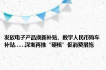 发放电子产品换新补贴、数字人民币购车补贴……深圳再推“硬核”促消费措施