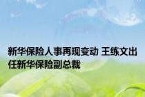 新华保险人事再现变动 王练文出任新华保险副总裁