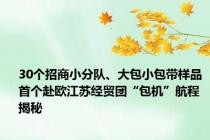 30个招商小分队、大包小包带样品 首个赴欧江苏经贸团“包机”航程揭秘