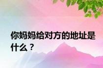 你妈妈给对方的地址是什么？