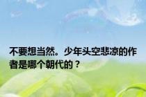 不要想当然。少年头空悲凉的作者是哪个朝代的？